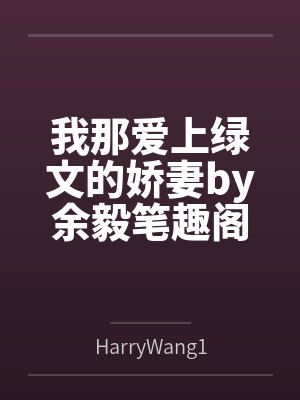 我那爱上绿文的娇妻by余毅笔趣阁无弹窗