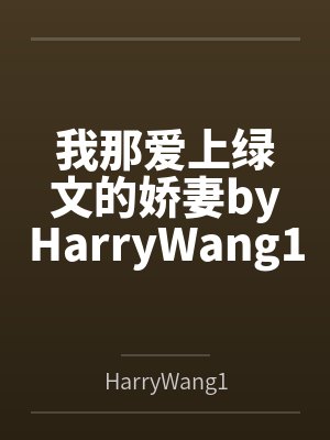 我那爱上绿文的娇妻byHarryWang1233未删减版