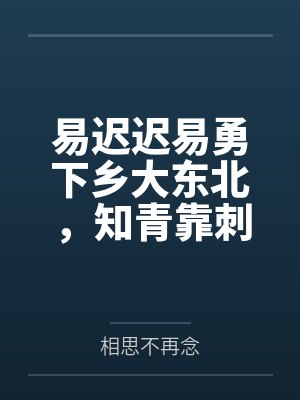 易迟迟易勇下乡大东北，知青靠刺绣风靡全村