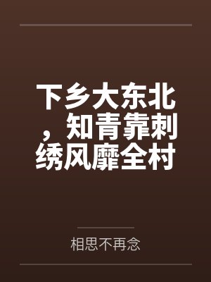 下乡大东北，知青靠刺绣风靡全村by相思不再念