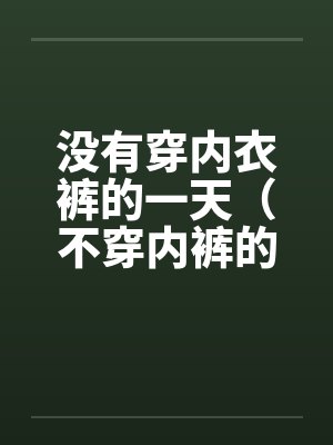 没有穿内衣裤的一天（不穿内裤的下场）