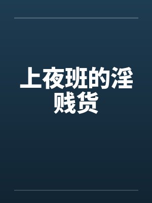上夜班的淫贱货