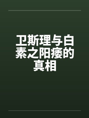 卫斯理与白素之阳痿的真相 卫斯理与白素之阳痿的真相