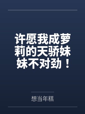 许愿我成萝莉的天骄妹妹不对劲！