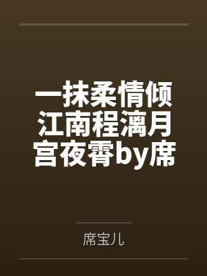 一抹柔情倾江南程漓月宫夜霄by席宝儿