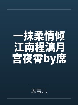 一抹柔情倾江南程漓月宫夜霄by席宝儿笔趣阁无弹窗