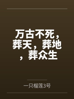万古不死，葬天，葬地，葬众生