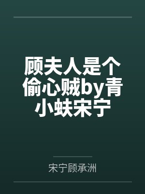 顾夫人是个偷心贼by青小蚨宋宁 顾夫人是个偷心贼by青小蚨宋宁