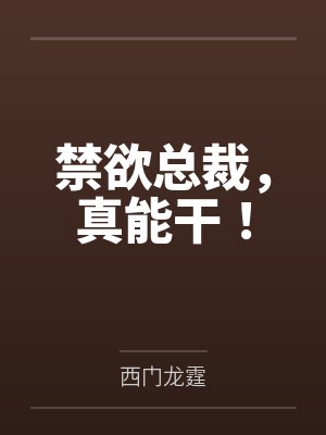禁欲总裁，真能干！by西门龙霆笔趣阁无弹窗