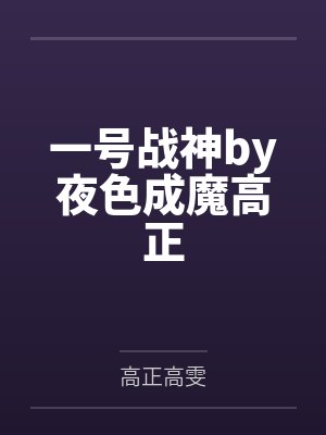 一号战神by夜色成魔高正 一号战神by夜色成魔高正
