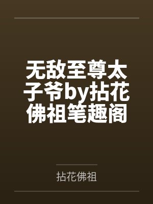 无敌至尊太子爷by拈花佛祖笔趣阁无弹窗