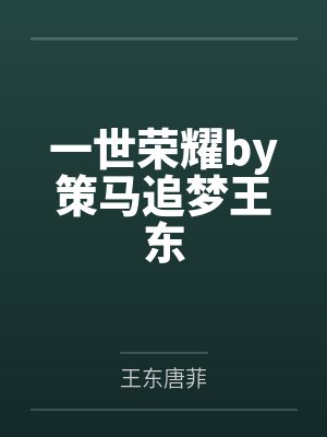 一世荣耀by策马追梦王东 一世荣耀by策马追梦王东