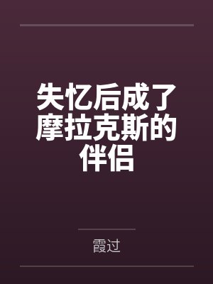 失忆后成了摩拉克斯的伴侣 失忆后成了摩拉克斯的伴侣