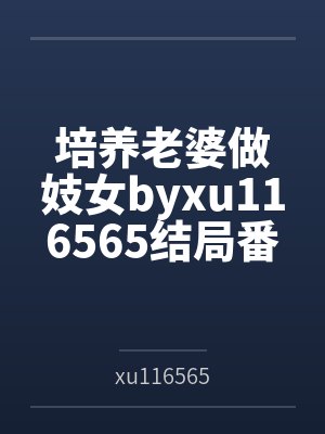 培养老婆做妓女byxu116565结局番外