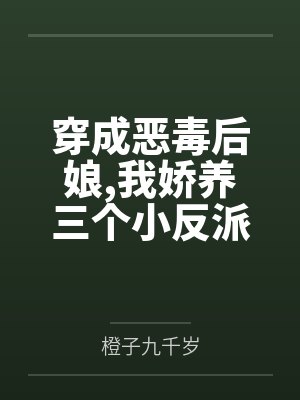 穿成恶毒后娘,我娇养三个小反派笔趣阁无弹窗
