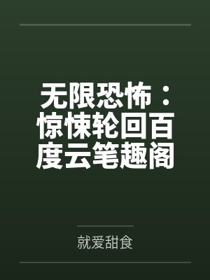 无限恐怖：惊悚轮回百度云笔趣阁