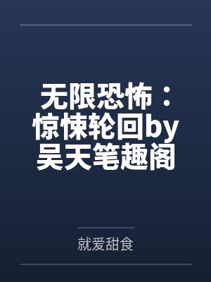无限恐怖：惊悚轮回by吴天笔趣阁无弹窗