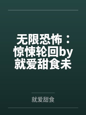 无限恐怖：惊悚轮回by就爱甜食未删减版
