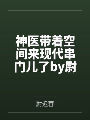 神医带着空间来现代串门儿了by尉迟蓉