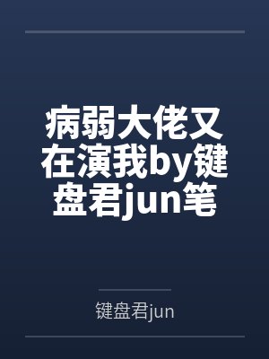 病弱大佬又在演我by键盘君jun笔趣阁无弹窗