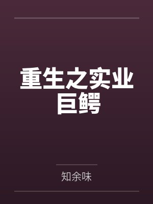 重生之实业巨鳄百度云笔趣阁 重生之实业巨鳄百度云笔趣阁
