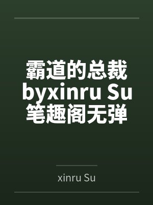 霸道的总裁byxinru Su笔趣阁无弹窗