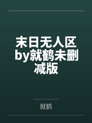 末日无人区by就鹤未删减版
