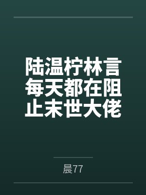 陆温柠林言每天都在阻止末世大佬黑化