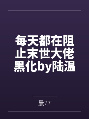 每天都在阻止末世大佬黑化by陆温柠