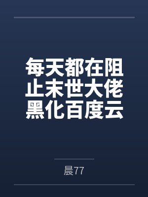 每天都在阻止末世大佬黑化百度云笔趣阁