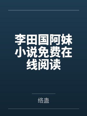 李田国阿妹小说免费在线阅读