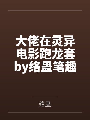 大佬在灵异电影跑龙套by络蛊笔趣阁无弹窗