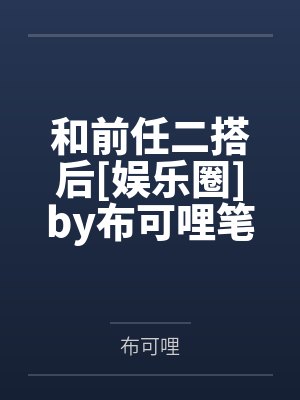 和前任二搭后[娱乐圈]by布可哩笔趣阁无弹窗