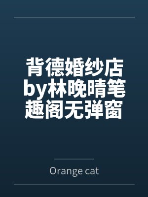 背德婚纱店by林晚晴笔趣阁无弹窗
