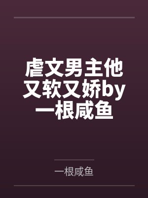 虐文男主他又软又娇by一根咸鱼