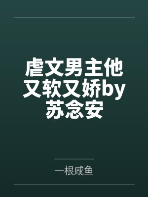 虐文男主他又软又娇by苏念安