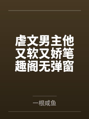 虐文男主他又软又娇笔趣阁无弹窗