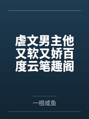 虐文男主他又软又娇百度云笔趣阁