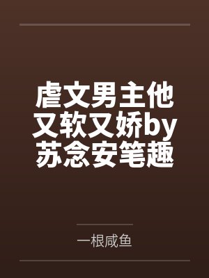 虐文男主他又软又娇by苏念安笔趣阁无弹窗