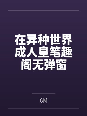 在异种世界成人皇笔趣阁无弹窗