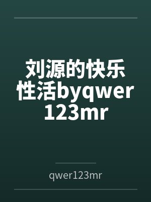 刘源的快乐性活byqwer123mr