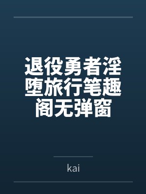 退役勇者淫堕旅行笔趣阁无弹窗
