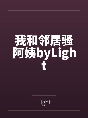 我和邻居骚阿姨byLight