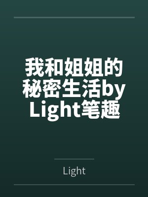 我和姐姐的秘密生活byLight笔趣阁无弹窗