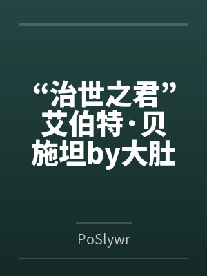 “治世之君”艾伯特·贝施坦by大肚魔管家笔趣阁无弹窗
