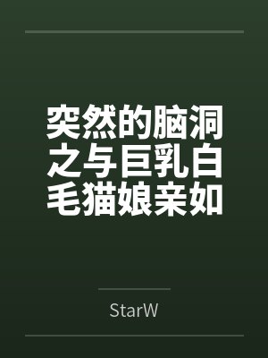 突然的脑洞之与巨乳白毛猫娘亲如一家的年下青梅竟是扶她魅魔byStarW