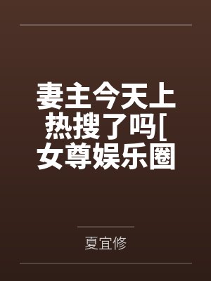 妻主今天上热搜了吗[女尊娱乐圈]百度云笔趣阁