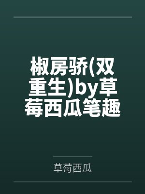 椒房骄双重生by草莓西瓜笔趣阁无弹窗