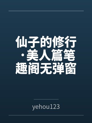 仙子的修行·美人篇笔趣阁无弹窗