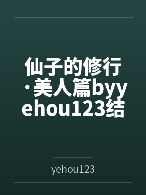 仙子的修行·美人篇byyehou123结局番外